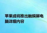 蘋果或?qū)⑼瞥鲇|摸屏電腦詳細(xì)內(nèi)容