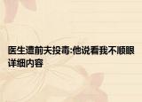 醫(yī)生遭前夫投毒:他說看我不順眼詳細(xì)內(nèi)容