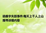 胡鑫宇失蹤事件:每天上千人上山搜尋詳細內容