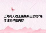 上海打人者王某某系王思聰?媒體證實(shí)詳細(xì)內(nèi)容