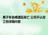 男子年會(huì)喝酒后身亡 公司不認(rèn)定工傷詳細(xì)內(nèi)容
