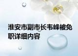 淮安市副市長韋峰被免職詳細內(nèi)容