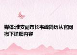 媒體:淮安副市長韋峰簡歷從官網(wǎng)撤下詳細內(nèi)容