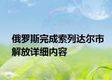 俄羅斯完成索列達爾市解放詳細內容