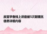 故宮學(xué)者線上講座被5次刷騷擾信息詳細(xì)內(nèi)容