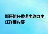 鄭雁雄任香港中聯(lián)辦主任詳細(xì)內(nèi)容