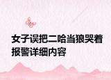 女子誤把二哈當狼哭著報警詳細內(nèi)容