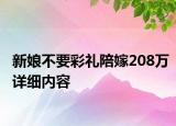 新娘不要彩禮陪嫁208萬詳細內容