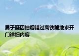 男子疑因抽煙錯過高鐵跪地求開門詳細內(nèi)容