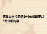 阿茲夫定片醫(yī)保支付價將降至175元詳細內(nèi)容