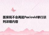 醫(yī)保局不會再就Paxlovid舉行談判詳細內(nèi)容