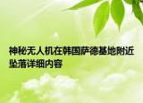 神秘?zé)o人機(jī)在韓國(guó)薩德基地附近墜落詳細(xì)內(nèi)容