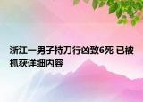 浙江一男子持刀行兇致6死 已被抓獲詳細(xì)內(nèi)容