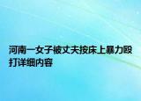 河南一女子被丈夫按床上暴力毆打詳細內(nèi)容