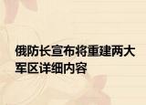 俄防長宣布將重建兩大軍區(qū)詳細內(nèi)容