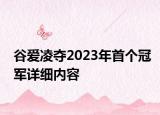 谷愛凌奪2023年首個(gè)冠軍詳細(xì)內(nèi)容