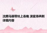 沈騰馬麗帶坑上春晚 演官場諷刺詳細(xì)內(nèi)容
