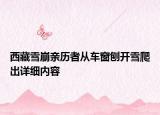 西藏雪崩親歷者從車窗刨開雪爬出詳細(xì)內(nèi)容