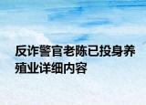 反詐警官老陳已投身養(yǎng)殖業(yè)詳細(xì)內(nèi)容
