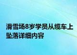 滑雪場(chǎng)8歲學(xué)員從纜車上墜落詳細(xì)內(nèi)容