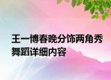 王一博春晚分飾兩角秀舞蹈詳細(xì)內(nèi)容