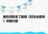 魔性鄧超來了獻(xiàn)唱《好運(yùn)全都來》詳細(xì)內(nèi)容