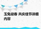 玉兔迎春 共慶佳節(jié)詳細(xì)內(nèi)容