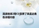 流浪地球2用CG復(fù)原了吳孟達(dá)角色詳細(xì)內(nèi)容