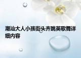 潮汕大人小孩街頭齊跳英歌舞詳細(xì)內(nèi)容