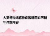 大英博物館官推慶祝韓國(guó)農(nóng)歷新年詳細(xì)內(nèi)容