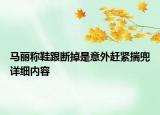 馬麗稱鞋跟斷掉是意外趕緊揣兜詳細內容