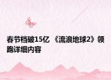 春節(jié)檔破15億 《流浪地球2》領(lǐng)跑詳細內(nèi)容