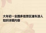 大年初一全國多地景區(qū)堵車游人如織詳細(xì)內(nèi)容