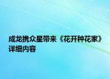 成龍攜眾星帶來《花開種花家》詳細(xì)內(nèi)容