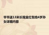 爺爺送13米長現(xiàn)金紅包給4歲孫女詳細(xì)內(nèi)容