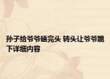孫子給爺爺磕完頭 轉(zhuǎn)頭讓爺爺跪下詳細(xì)內(nèi)容