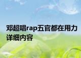 鄧超唱rap五官都在用力詳細(xì)內(nèi)容