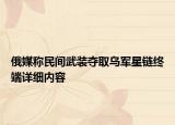俄媒稱民間武裝奪取烏軍星鏈終端詳細(xì)內(nèi)容