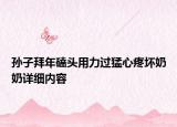 孫子拜年磕頭用力過猛心疼壞奶奶詳細(xì)內(nèi)容