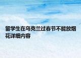 留學生在烏克蘭過春節(jié)不能放煙花詳細內(nèi)容