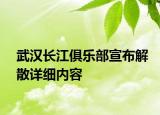 武漢長(zhǎng)江俱樂(lè)部宣布解散詳細(xì)內(nèi)容