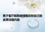 男子餐廳脫鞋被提醒反稱自己臉皮厚詳細(xì)內(nèi)容
