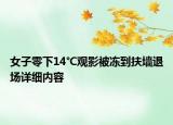 女子零下14℃觀影被凍到扶墻退場(chǎng)詳細(xì)內(nèi)容