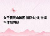 女子爬黃山被困 排隊6小時坐纜車詳細內容