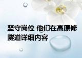 堅(jiān)守崗位 他們?cè)诟咴匏淼涝敿?xì)內(nèi)容