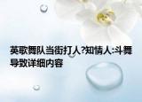 英歌舞隊(duì)當(dāng)街打人?知情人:斗舞導(dǎo)致詳細(xì)內(nèi)容