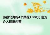 游客北海吃4個(gè)菜花1500元 官方介入詳細(xì)內(nèi)容
