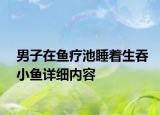 男子在魚療池睡著生吞小魚詳細(xì)內(nèi)容
