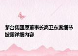 茅臺集團原董事長高衛(wèi)東案細節(jié)披露詳細內(nèi)容