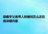 胡鑫宇父親尋人時(shí)被問(wèn)怎么還在找詳細(xì)內(nèi)容